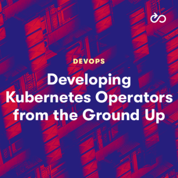 Developing Kubernetes Operators from the Ground Up
