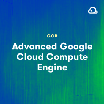 Advanced Google Cloud Compute Engine
