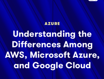 Understanding the Differences between AWS, Microsoft Azure, and Google Cloud